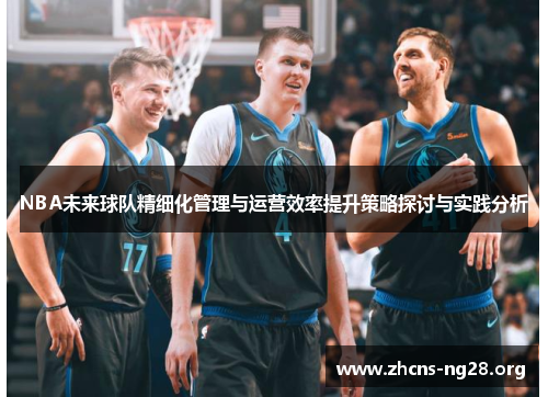 NBA未来球队精细化管理与运营效率提升策略探讨与实践分析