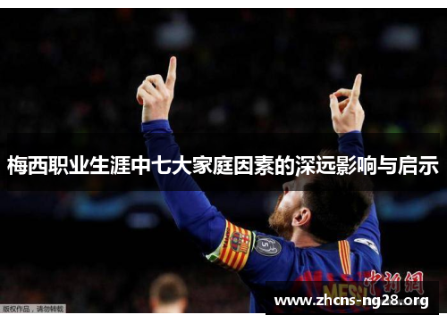 梅西职业生涯中七大家庭因素的深远影响与启示