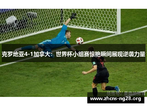 克罗地亚4-1加拿大：世界杯小组赛惊艳瞬间展现逆袭力量