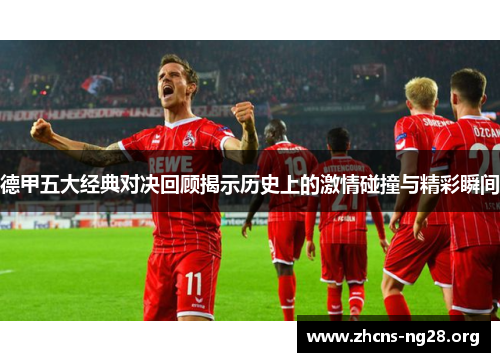 德甲五大经典对决回顾揭示历史上的激情碰撞与精彩瞬间