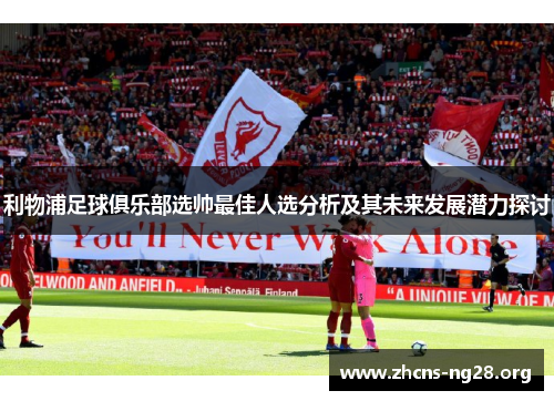 利物浦足球俱乐部选帅最佳人选分析及其未来发展潜力探讨