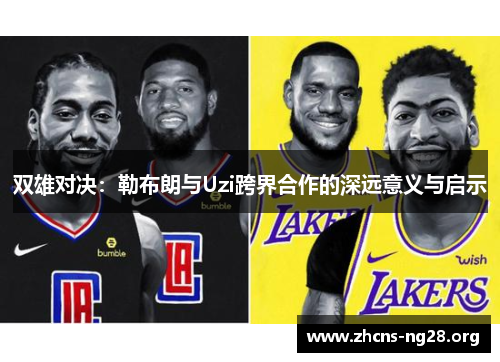 双雄对决：勒布朗与Uzi跨界合作的深远意义与启示