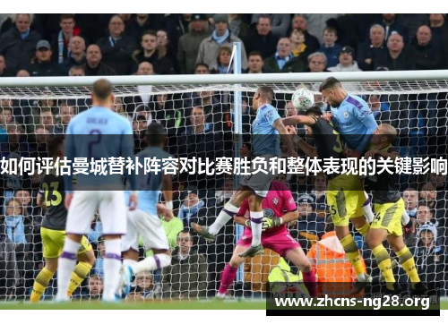 如何评估曼城替补阵容对比赛胜负和整体表现的关键影响