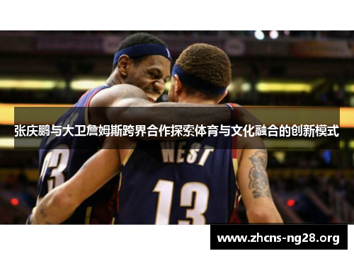 张庆鹏与大卫詹姆斯跨界合作探索体育与文化融合的创新模式