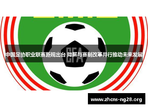 中国足协职业联赛新规出台 降薪与赛制改革并行推动未来发展