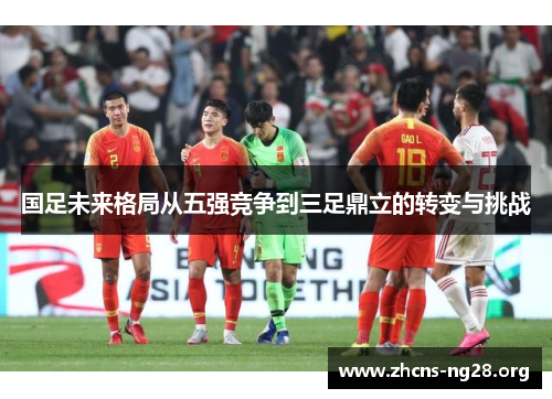 国足未来格局从五强竞争到三足鼎立的转变与挑战