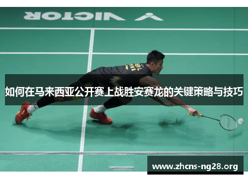 如何在马来西亚公开赛上战胜安赛龙的关键策略与技巧