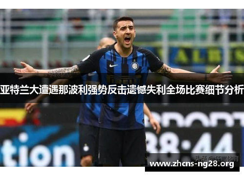 亚特兰大遭遇那波利强势反击遗憾失利全场比赛细节分析