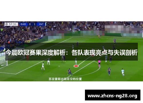 今晨欧冠赛果深度解析：各队表现亮点与失误剖析