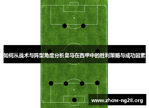 如何从战术与阵型角度分析皇马在西甲中的胜利策略与成功因素