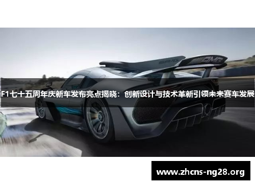 F1七十五周年庆新车发布亮点揭晓：创新设计与技术革新引领未来赛车发展