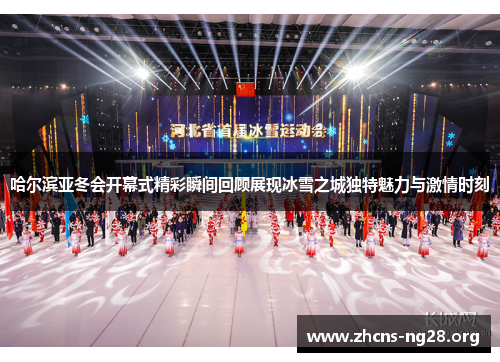 哈尔滨亚冬会开幕式精彩瞬间回顾展现冰雪之城独特魅力与激情时刻