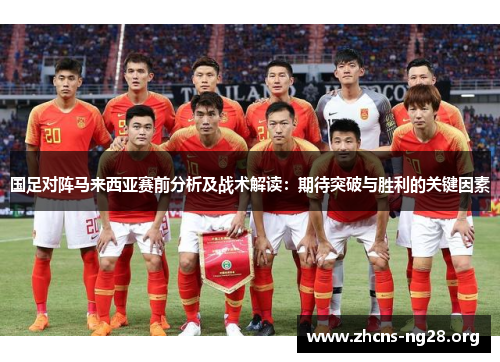 国足对阵马来西亚赛前分析及战术解读：期待突破与胜利的关键因素