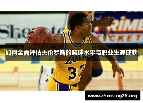 如何全面评估杰伦罗斯的篮球水平与职业生涯成就