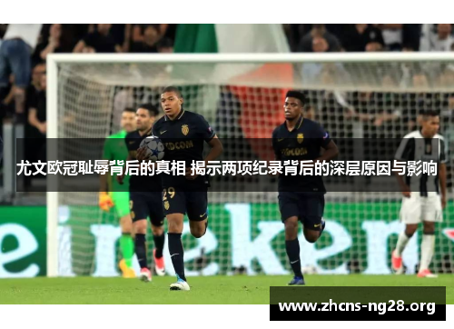 尤文欧冠耻辱背后的真相 揭示两项纪录背后的深层原因与影响