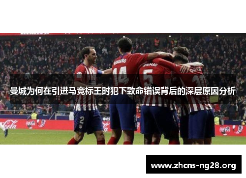 曼城为何在引进马竞标王时犯下致命错误背后的深层原因分析