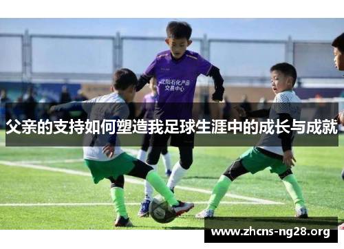 父亲的支持如何塑造我足球生涯中的成长与成就
