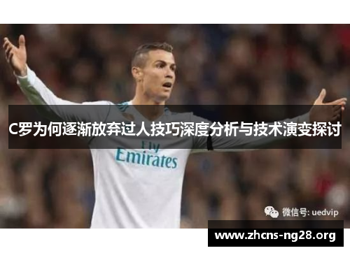 C罗为何逐渐放弃过人技巧深度分析与技术演变探讨