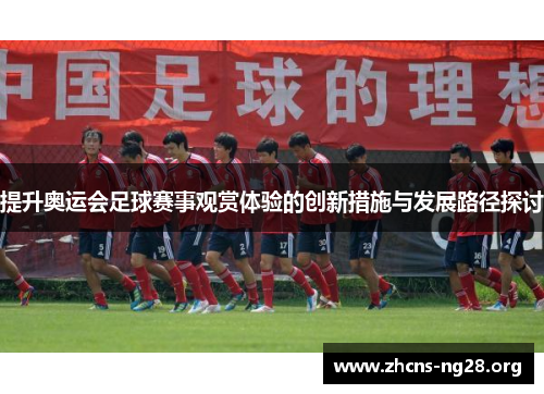 提升奥运会足球赛事观赏体验的创新措施与发展路径探讨