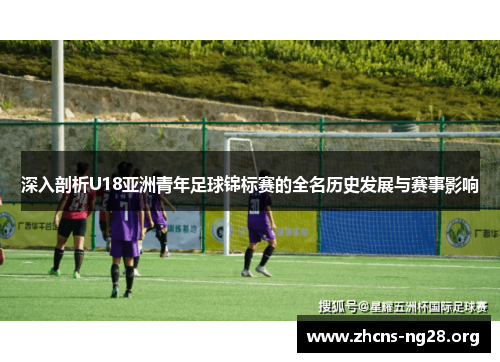 深入剖析U18亚洲青年足球锦标赛的全名历史发展与赛事影响