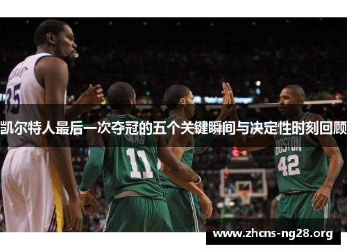 凯尔特人最后一次夺冠的五个关键瞬间与决定性时刻回顾
