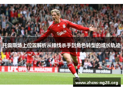 托雷斯场上位置解析从锋线杀手到角色转型的成长轨迹