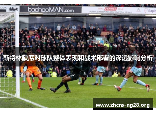 斯特林缺席对球队整体表现和战术部署的深远影响分析