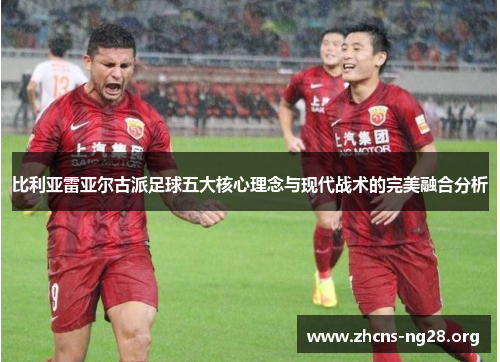 比利亚雷亚尔古派足球五大核心理念与现代战术的完美融合分析