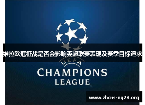 维拉欧冠征战是否会影响英超联赛表现及赛季目标追求