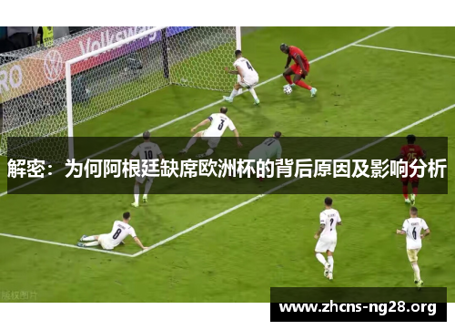 解密：为何阿根廷缺席欧洲杯的背后原因及影响分析