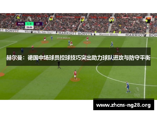 赫尔曼：德国中场球员控球技巧突出助力球队进攻与防守平衡