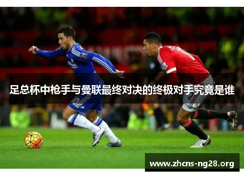 足总杯中枪手与曼联最终对决的终极对手究竟是谁