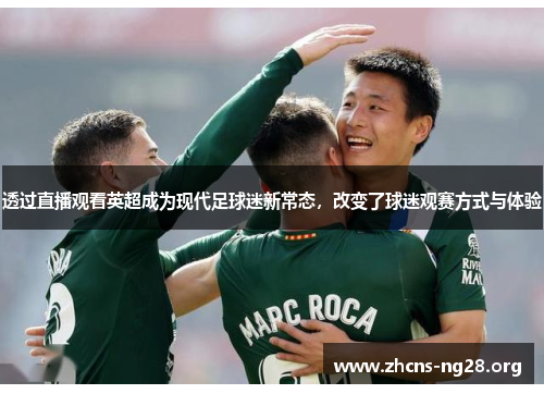 透过直播观看英超成为现代足球迷新常态,改变了球迷观赛方式与体验
