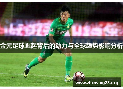 金元足球崛起背后的动力与全球趋势影响分析
