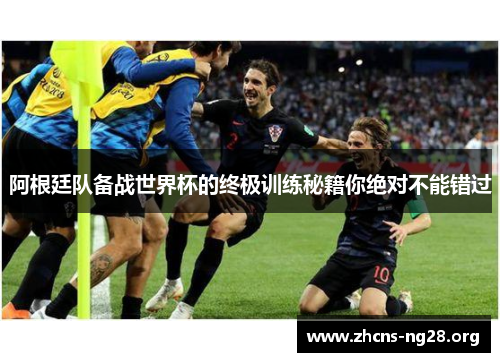 阿根廷队备战世界杯的终极训练秘籍你绝对不能错过