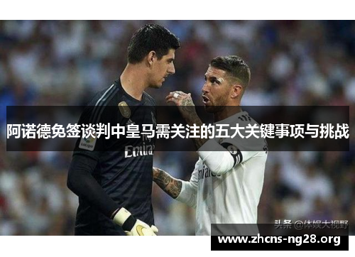 阿诺德免签谈判中皇马需关注的五大关键事项与挑战