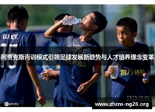 阿贾克斯青训模式引领足球发展新趋势与人才培养理念变革