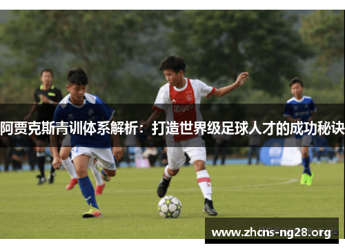 阿贾克斯青训体系解析：打造世界级足球人才的成功秘诀