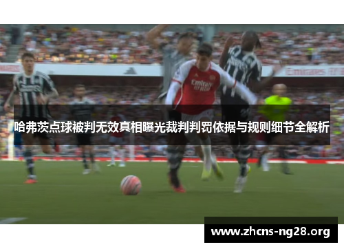 哈弗茨点球被判无效真相曝光裁判判罚依据与规则细节全解析 哈弗茨点球被判无效真相曝光裁判判罚依据与规则细节全解析