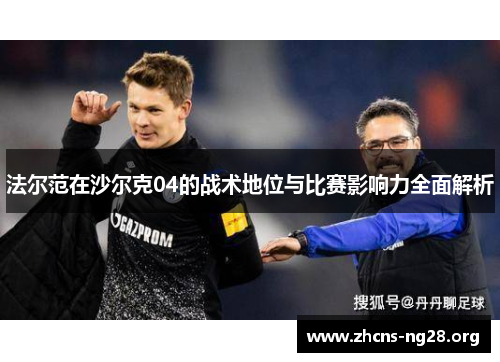 法尔范在沙尔克04的战术地位与比赛影响力全面解析