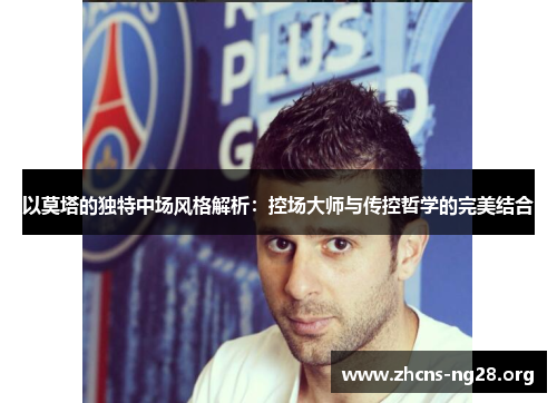 以莫塔的独特中场风格解析：控场大师与传控哲学的完美结合