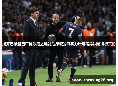 揭开巴黎圣日耳曼欧冠之谜背后深藏的真实力量与宿命纠葛终极真相 揭开巴黎圣日耳曼欧冠之谜背后深藏的真实力量与宿命纠葛终极真相