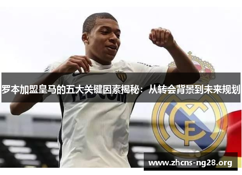 罗本加盟皇马的五大关键因素揭秘：从转会背景到未来规划