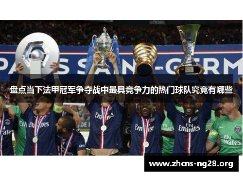 盘点当下法甲冠军争夺战中最具竞争力的热门球队究竟有哪些