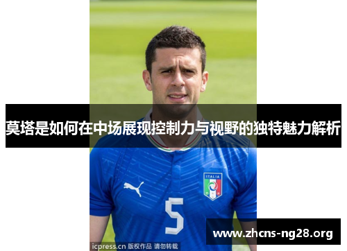 莫塔是如何在中场展现控制力与视野的独特魅力解析
