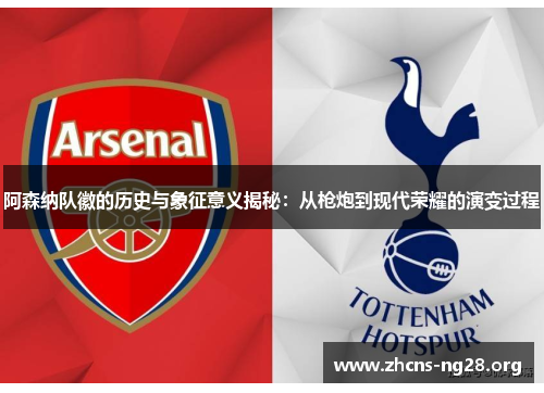 阿森纳队徽的历史与象征意义揭秘：从枪炮到现代荣耀的演变过程