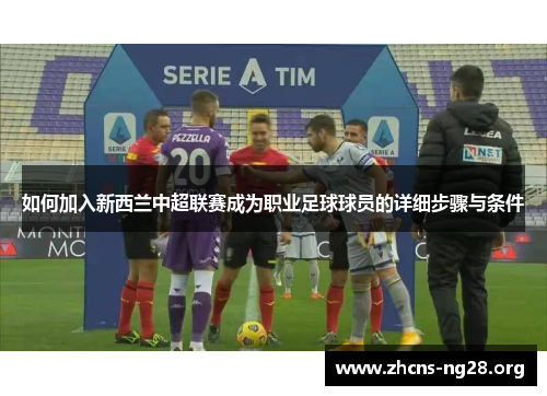 如何加入新西兰中超联赛成为职业足球球员的详细步骤与条件 如何加入新西兰中超联赛成为职业足球球员的详细步骤与条件