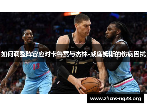 如何调整阵容应对卡鲁索与杰林-威廉姆斯的伤病困扰