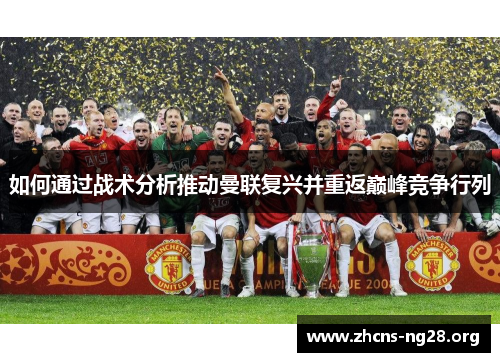 如何通过战术分析推动曼联复兴并重返巅峰竞争行列
