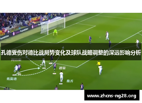 孔德受伤对德比战局势变化及球队战略调整的深远影响分析